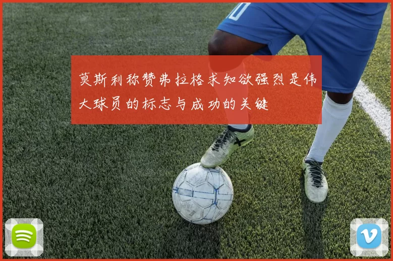 莫斯利称赞弗拉格求知欲强烈是伟大球员的标志与成功的关键