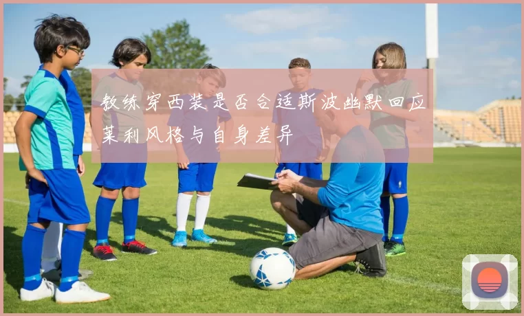 教练穿西装是否合适斯波幽默回应莱利风格与自身差异