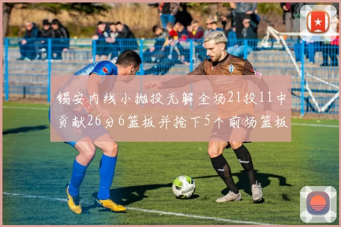 锡安内线小抛投无解全场21投11中贡献26分6篮板并抢下5个前场篮板