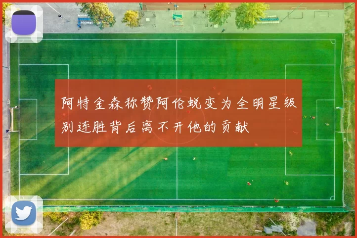 阿特金森称赞阿伦蜕变为全明星级别连胜背后离不开他的贡献