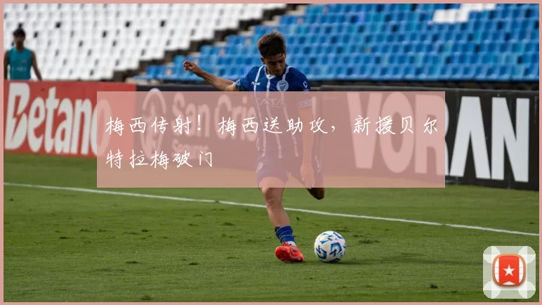 梅西传射！梅西送助攻，新援贝尔特拉梅破门