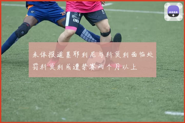 米体报道基耶利尼与科莫利面临处罚科莫利或遭禁赛两个月以上